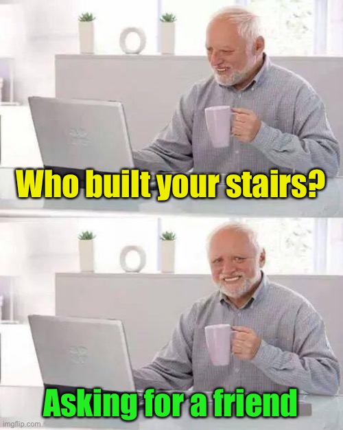 Hide the Pain Harold Meme | Who built your stairs? Asking for a friend | image tagged in memes,hide the pain harold | made w/ Imgflip meme maker