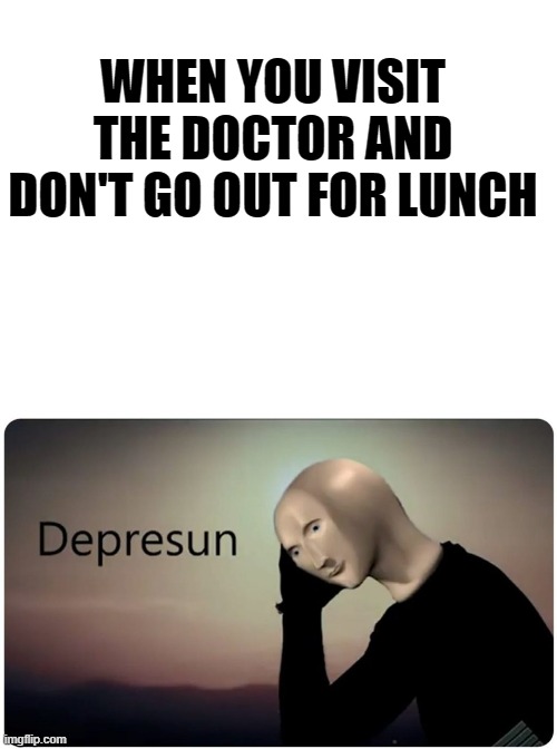 WHEN YOU VISIT THE DOCTOR AND DON'T GO OUT FOR LUNCH | image tagged in blank white template,funny,memes,meme man | made w/ Imgflip meme maker