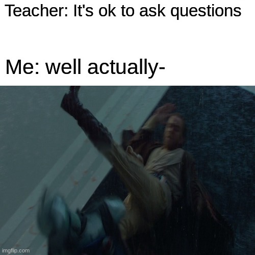 Yes this is a clever title | Teacher: It's ok to ask questions; Me: well actually- | image tagged in star wars,obi-wan kenobi | made w/ Imgflip meme maker