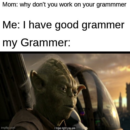 funnny | Mom: why don't you work on your grammmer; Me: I have good grammer; my Grammer: | image tagged in star wars,yoda | made w/ Imgflip meme maker