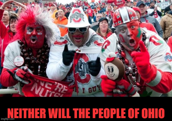 Buckeye Douchebag Fans | NEITHER WILL THE PEOPLE OF OHIO | image tagged in buckeye douchebag fans | made w/ Imgflip meme maker