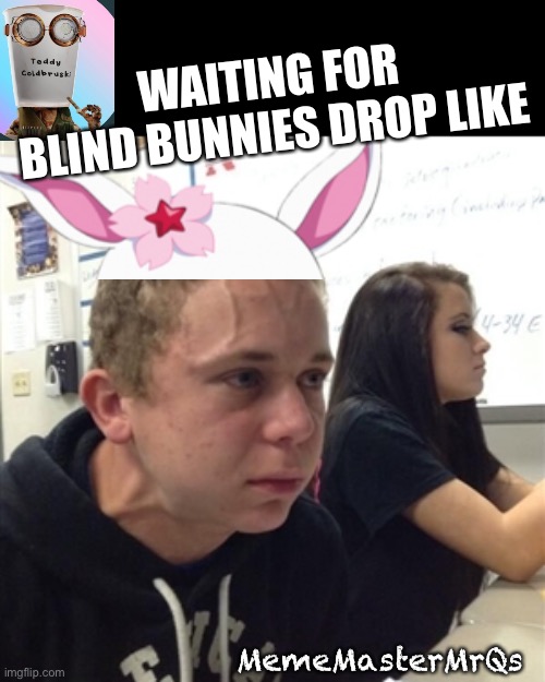 Bunnies | WAITING FOR BLIND BUNNIES DROP LIKE; MemeMasterMrQs | image tagged in vein forehead guy | made w/ Imgflip meme maker