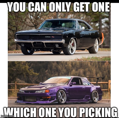 68 charger vs s13 | YOU CAN ONLY GET ONE; WHICH ONE YOU PICKING | image tagged in muscle car,jdm,nissan | made w/ Imgflip meme maker