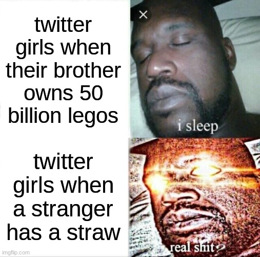 legos=life change my mind | twitter girls when their brother owns 50 billion legos; twitter girls when a stranger has a straw | image tagged in memes,sleeping shaq,legos,straws | made w/ Imgflip meme maker