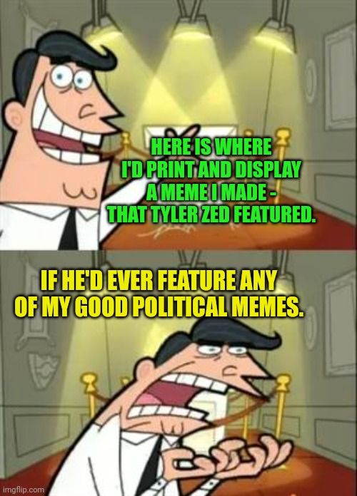 This Is Where I'd Put My Trophy If I Had One Meme | HERE IS WHERE I'D PRINT AND DISPLAY A MEME I MADE - THAT TYLER ZED FEATURED. IF HE'D EVER FEATURE ANY OF MY GOOD POLITICAL MEMES. | image tagged in memes,this is where i'd put my trophy if i had one | made w/ Imgflip meme maker