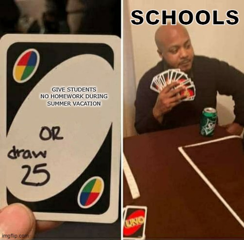 UNO Draw 25 Cards | SCHOOLS; GIVE STUDENTS NO HOMEWORK DURING SUMMER VACATION | image tagged in memes,uno draw 25 cards | made w/ Imgflip meme maker