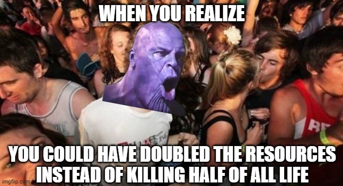Thanos Sudden Realization | WHEN YOU REALIZE; YOU COULD HAVE DOUBLED THE RESOURCES INSTEAD OF KILLING HALF OF ALL LIFE | image tagged in memes,sudden clarity clarence,thanos | made w/ Imgflip meme maker