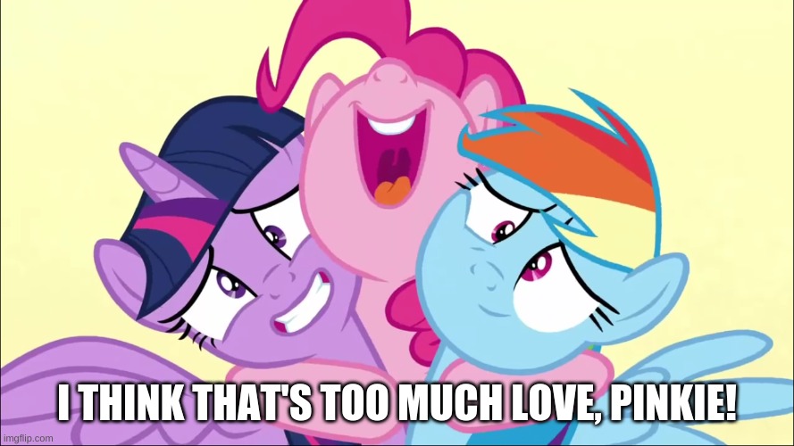 pinkie can never have enough love | I THINK THAT'S TOO MUCH LOVE, PINKIE! | image tagged in funny | made w/ Imgflip meme maker