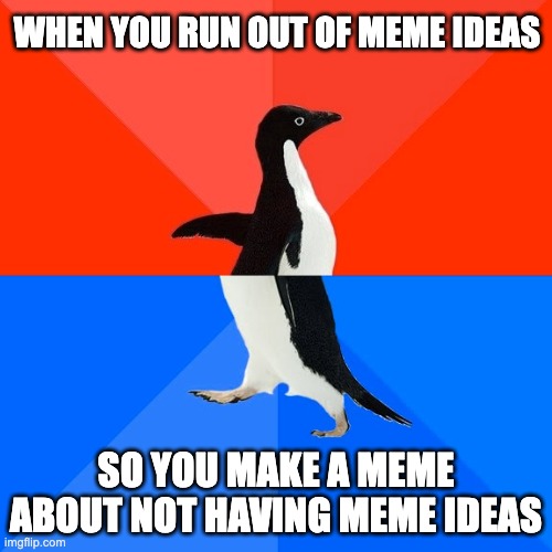 Socially Awesome Awkward Penguin | WHEN YOU RUN OUT OF MEME IDEAS; SO YOU MAKE A MEME ABOUT NOT HAVING MEME IDEAS | image tagged in memes,socially awesome awkward penguin,no ideas,help,help me | made w/ Imgflip meme maker