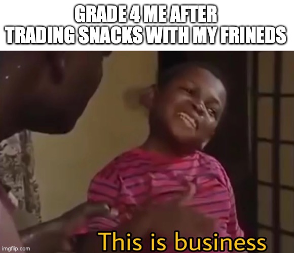 swap until you get what you want | GRADE 4 ME AFTER TRADING SNACKS WITH MY FRINEDS | image tagged in funny,memes,fun,school,feminism | made w/ Imgflip meme maker