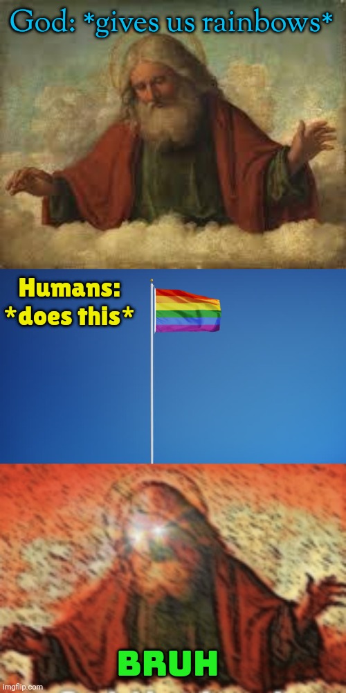  God: *gives us rainbows*; Humans: *does this*; BRUH | image tagged in god,lgbtq flag,noah get the boat | made w/ Imgflip meme maker