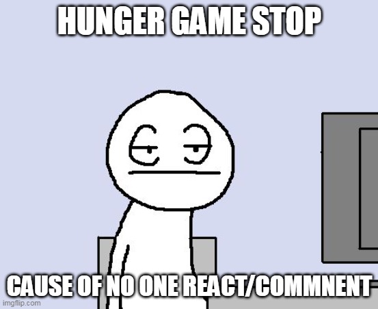 Bored of this crap | HUNGER GAME STOP; CAUSE OF NO ONE REACT/COMMNENT | image tagged in bored of this crap | made w/ Imgflip meme maker
