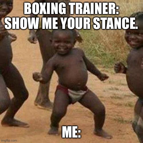 Best stance ever. | BOXING TRAINER: SHOW ME YOUR STANCE. ME: | image tagged in memes,third world success kid | made w/ Imgflip meme maker