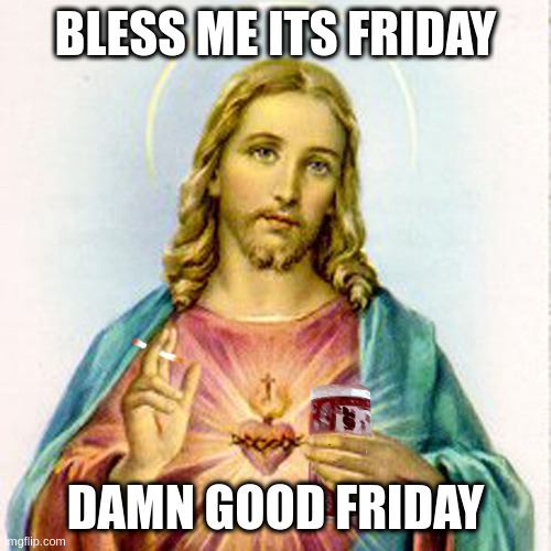 Jesus with beer | BLESS ME ITS FRIDAY; DAMN GOOD FRIDAY | image tagged in jesus with beer | made w/ Imgflip meme maker