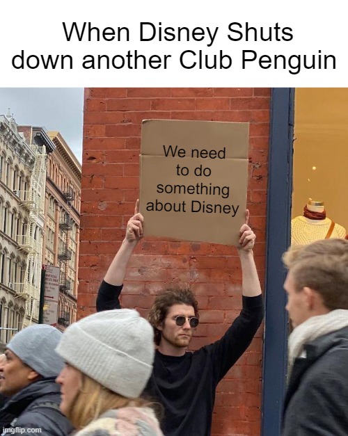 Disney's Crossing the Line man... | When Disney Shuts down another Club Penguin; We need to do something about Disney | image tagged in memes,guy holding cardboard sign | made w/ Imgflip meme maker