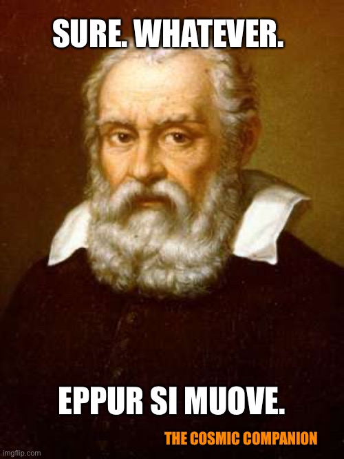 Galileo Galilei | SURE. WHATEVER. EPPUR SI MUOVE. THE COSMIC COMPANION | image tagged in galileo galilei | made w/ Imgflip meme maker