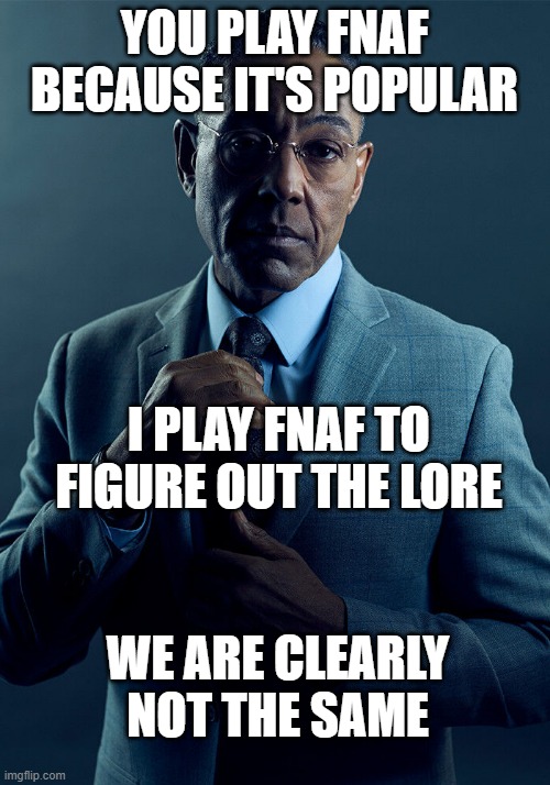 We are clearly not the same | YOU PLAY FNAF BECAUSE IT'S POPULAR; I PLAY FNAF TO FIGURE OUT THE LORE; WE ARE CLEARLY NOT THE SAME | image tagged in gus fring we are not the same,fnaf | made w/ Imgflip meme maker