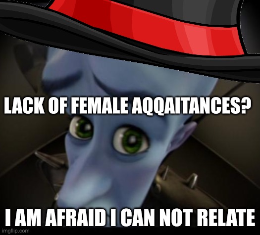 english 1800s | LACK OF FEMALE AQQAITANCES? I AM AFRAID I CAN NOT RELATE | image tagged in third world skeptical kid | made w/ Imgflip meme maker