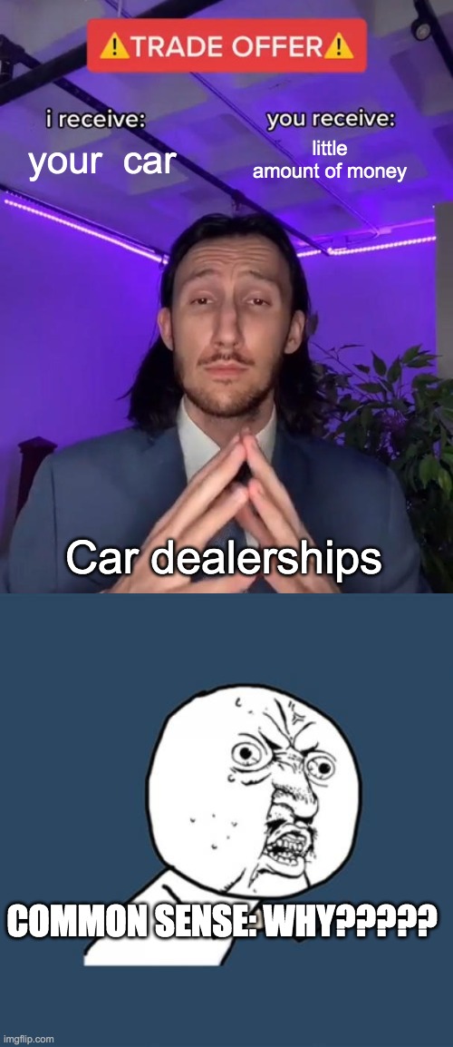 scam... | your  car; little amount of money; Car dealerships; COMMON SENSE: WHY????? | image tagged in trade offer,memes,y u no | made w/ Imgflip meme maker