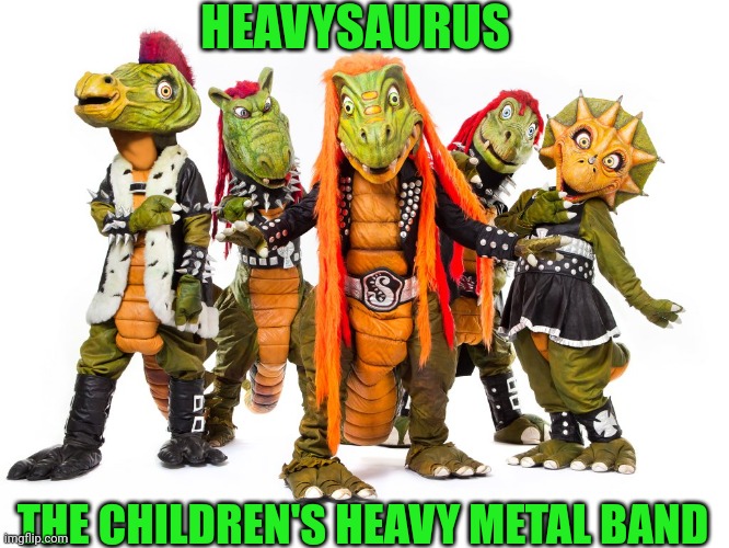 A way to raise a child metalhead | HEAVYSAURUS; THE CHILDREN'S HEAVY METAL BAND | image tagged in heavy metal | made w/ Imgflip meme maker