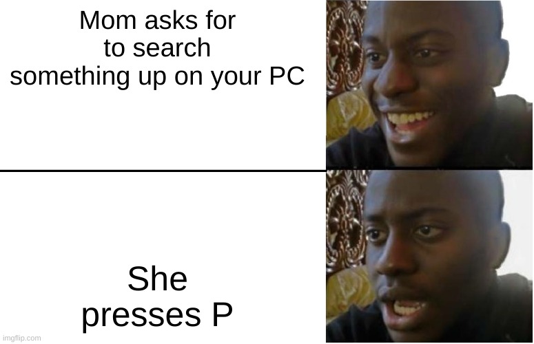 oh no | Mom asks for to search something up on your PC; She presses P | image tagged in disappointed black guy | made w/ Imgflip meme maker