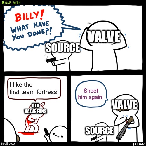 Billy, What Have You Done | VALVE; SOURCE; I like the first team fortress; Shoot him again; VALVE; OLD VALVE FANS; SOURCE | image tagged in billy what have you done | made w/ Imgflip meme maker