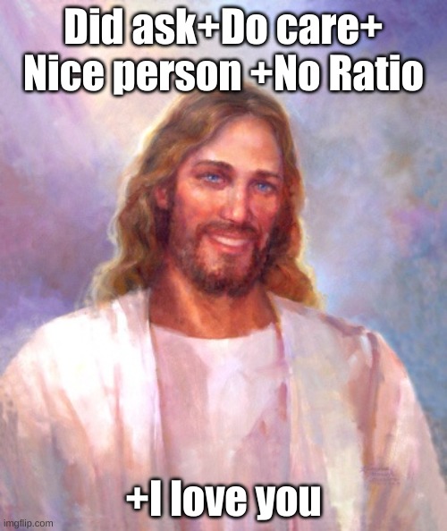 Jesus is nice |  Did ask+Do care+ Nice person +No Ratio; +I love you | image tagged in memes,smiling jesus | made w/ Imgflip meme maker