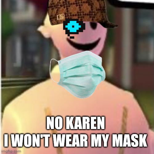 Aaaaa | I WON'T WEAR MY MASK; NO KAREN | image tagged in earthworm sally by astronify | made w/ Imgflip meme maker