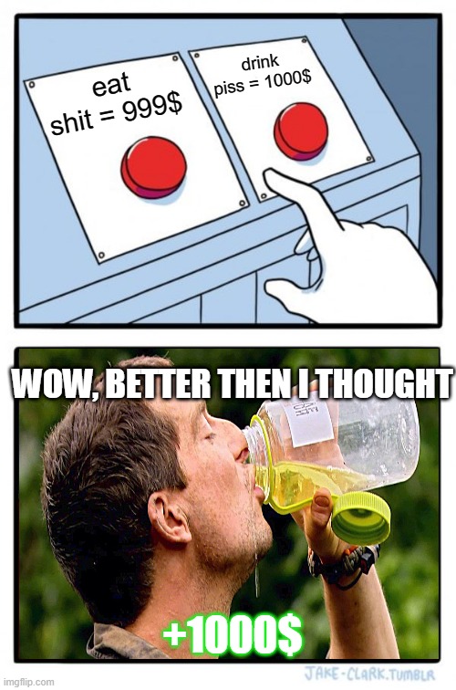 Two Buttons | drink piss = 1000$; eat shit = 999$; WOW, BETTER THEN I THOUGHT; +1000$ | image tagged in memes,two buttons,drink pee | made w/ Imgflip meme maker