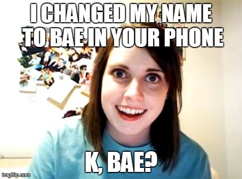 Overly Attached Bae | I CHANGED MY NAME TO BAE IN YOUR PHONE K, BAE? | image tagged in memes,overly attached girlfriend,bae,babe,truth | made w/ Imgflip meme maker
