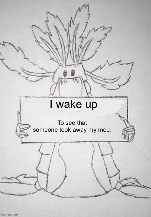 Is it because of the ‘drama’ that happened? | I wake up; To see that someone took away my mod. | image tagged in copepod holding a sign | made w/ Imgflip meme maker