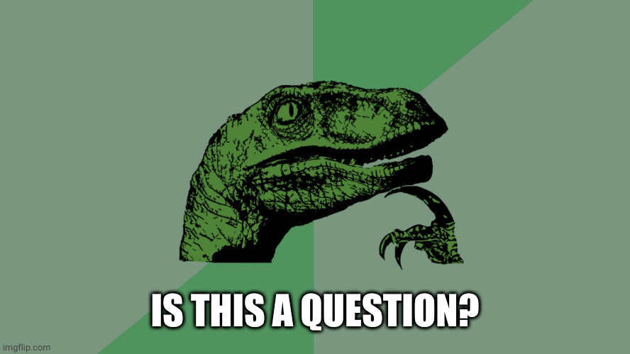Philosophy Dinosaur | IS THIS A QUESTION? | image tagged in philosophy dinosaur | made w/ Imgflip meme maker