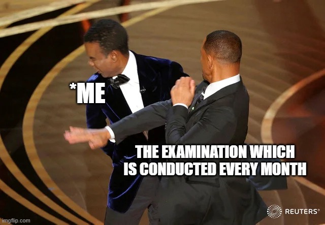 Hard days | *ME; THE EXAMINATION WHICH IS CONDUCTED EVERY MONTH | image tagged in will smith punching chris rock | made w/ Imgflip meme maker