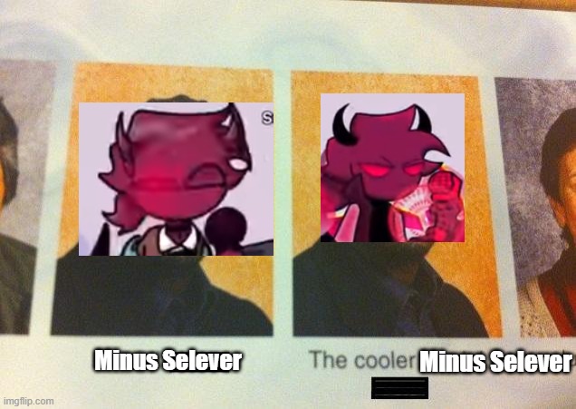 He's the better Minus for a reason | Minus Selever; Minus Selever | image tagged in the cooler daniel | made w/ Imgflip meme maker