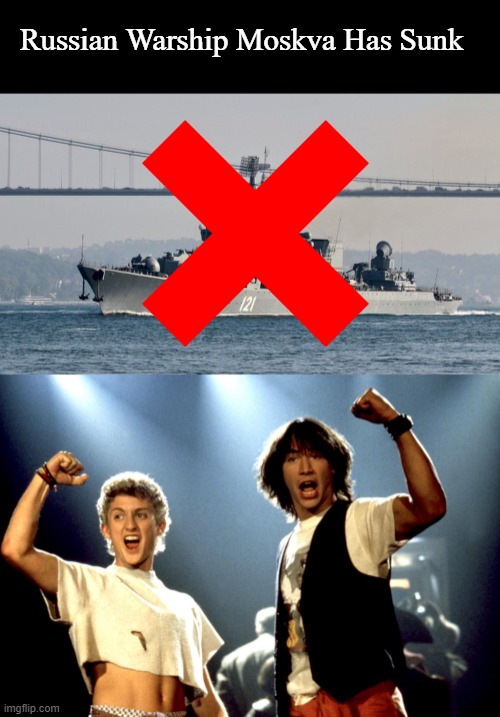 Russian Warship Moskva Has Sunk | Russian Warship Moskva Has Sunk | image tagged in most excellent,memes,russia,ukraine war | made w/ Imgflip meme maker