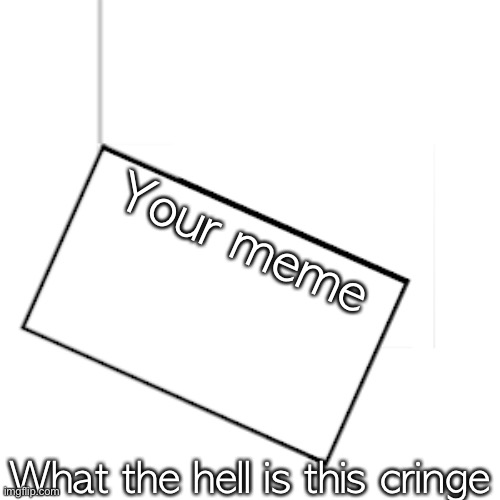 I hope I catch a good meme bottom | Your meme What the hell is this cringe | image tagged in i hope i catch a good meme bottom | made w/ Imgflip meme maker