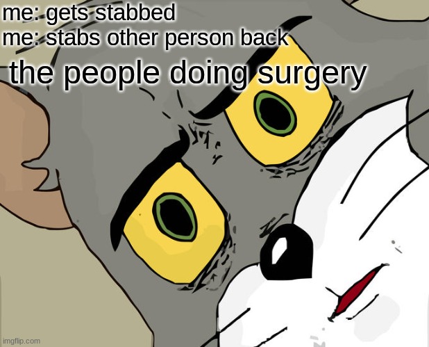 image title | me: gets stabbed
me: stabs other person back; the people doing surgery | image tagged in memes,unsettled tom | made w/ Imgflip meme maker