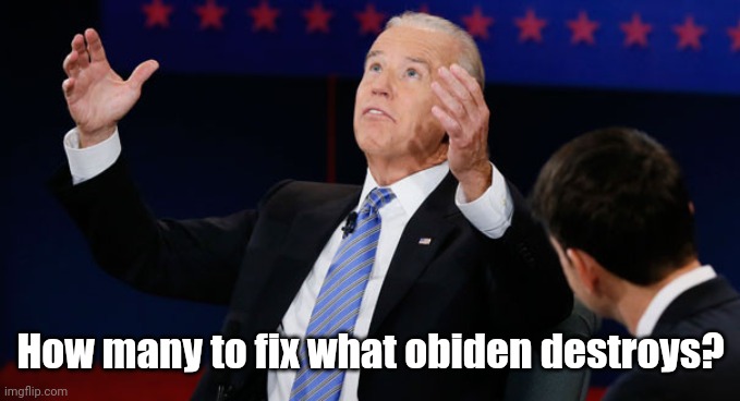 And Michelle sat on my face! | How many to fix what obiden destroys? | image tagged in and michelle sat on my face | made w/ Imgflip meme maker