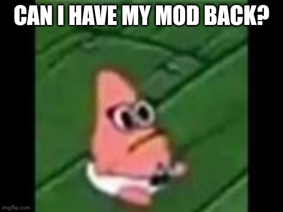 Someone removed it for no reason. | CAN I HAVE MY MOD BACK? | image tagged in baby patrick,memes | made w/ Imgflip meme maker