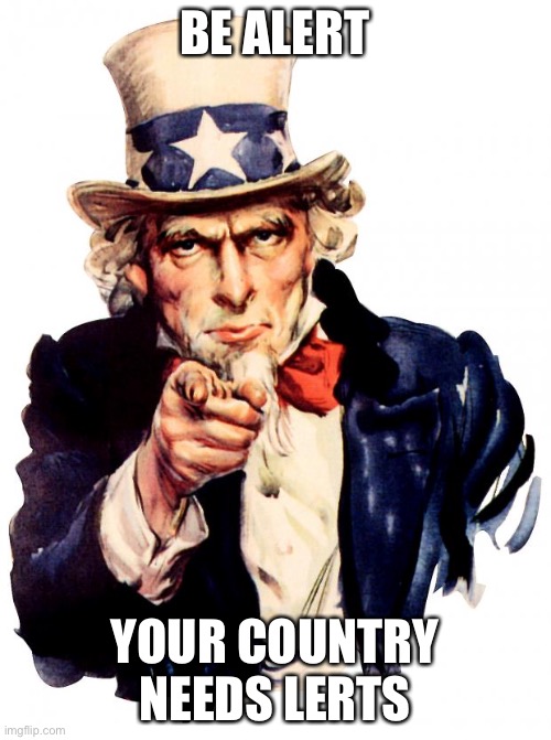 Uncle Sam | BE ALERT; YOUR COUNTRY NEEDS LERTS | image tagged in memes,uncle sam | made w/ Imgflip meme maker