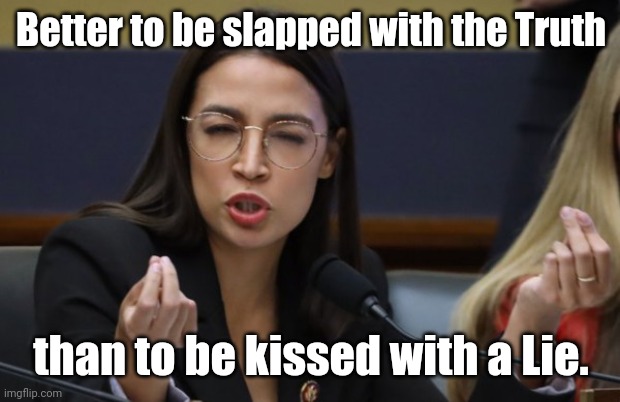 aoc Spicy Meatball | Better to be slapped with the Truth than to be kissed with a Lie. | image tagged in aoc spicy meatball | made w/ Imgflip meme maker