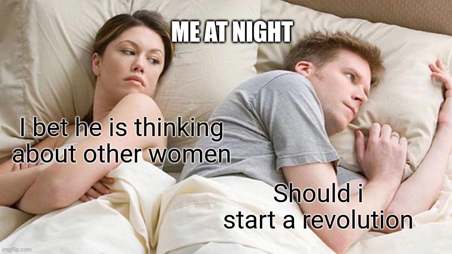 I Bet He's Thinking About Other Women | ME AT NIGHT; I bet he is thinking about other women; Should i start a revolution | image tagged in memes,i bet he's thinking about other women | made w/ Imgflip meme maker