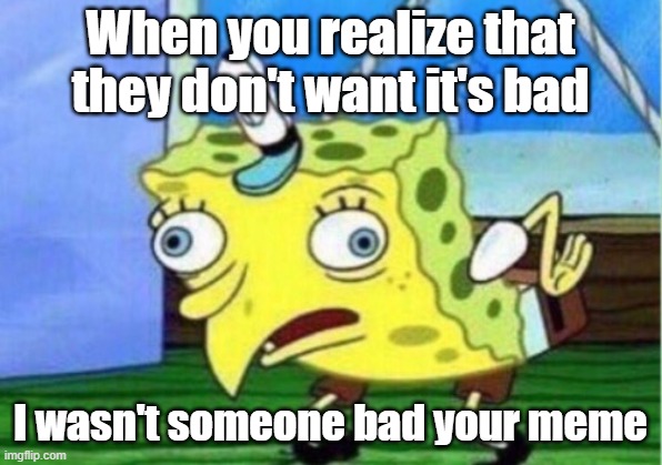 It's an anjing master | When you realize that they don't want it's bad; I wasn't someone bad your meme | image tagged in memes,mocking spongebob | made w/ Imgflip meme maker