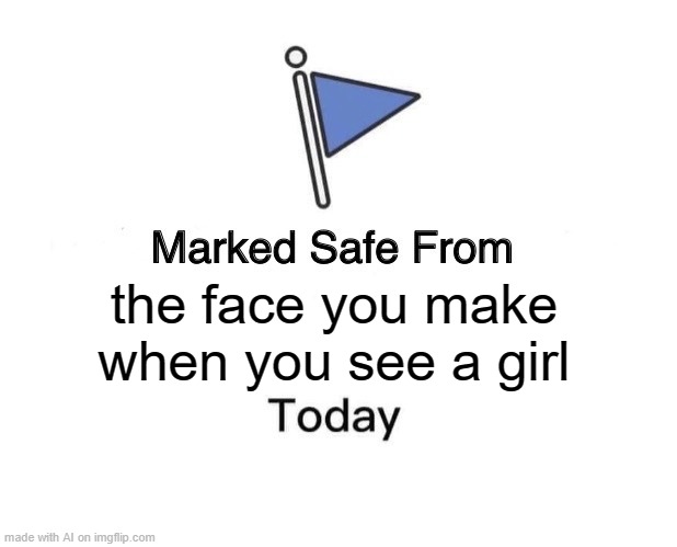 Marked Safe From | the face you make when you see a girl | image tagged in memes,marked safe from | made w/ Imgflip meme maker