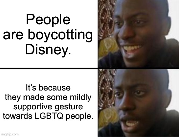 Denouncing capitalism for all the wrong reasons. | People are boycotting Disney. It’s because they made some mildly supportive gesture towards LGBTQ people. | image tagged in oh yeah oh no,lgbtq,gay pride,disney,transgender | made w/ Imgflip meme maker