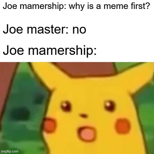 When Joe mamership first meme without any later | Joe mamership: why is a meme first? Joe master: no; Joe mamership: | image tagged in memes,surprised pikachu | made w/ Imgflip meme maker