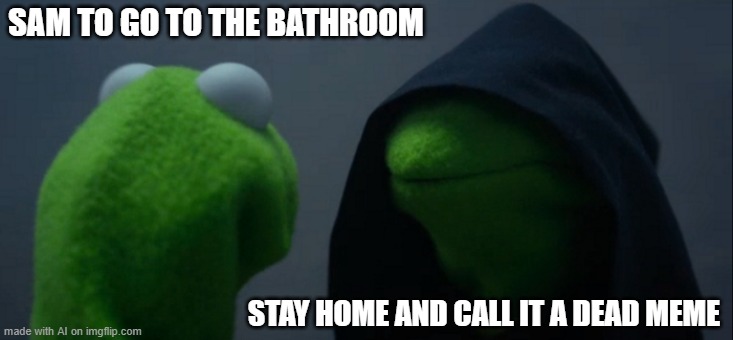 Evil Kermit | SAM TO GO TO THE BATHROOM; STAY HOME AND CALL IT A DEAD MEME | image tagged in memes,evil kermit | made w/ Imgflip meme maker