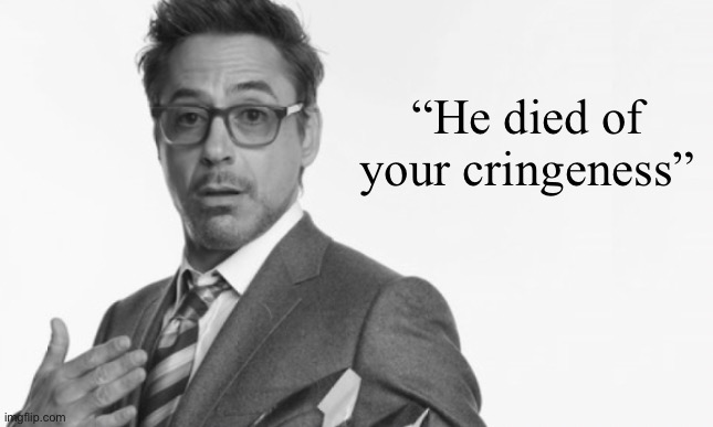 Stuff | “He died of your cringeness” | image tagged in stuff | made w/ Imgflip meme maker