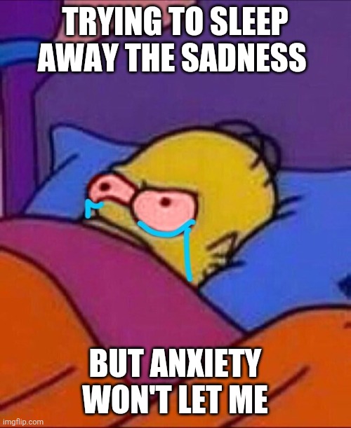 Trying to sleep away the sadness but anxiety won't let me | TRYING TO SLEEP AWAY THE SADNESS; BUT ANXIETY WON'T LET ME | image tagged in sad,depression,anxiety,depression sadness hurt pain anxiety | made w/ Imgflip meme maker