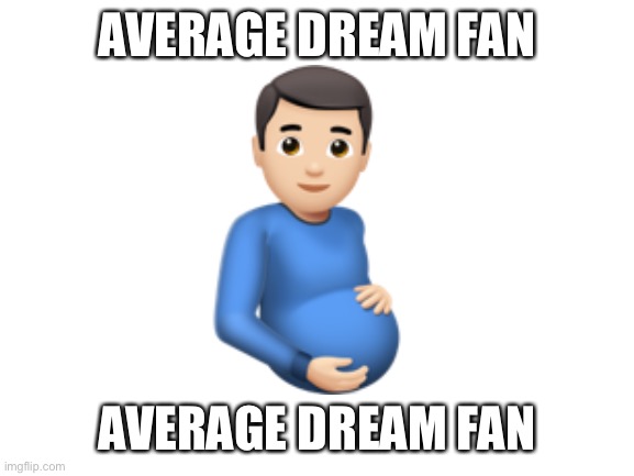 Blank White Template | AVERAGE DREAM FAN; 🫃🏻; AVERAGE DREAM FAN | image tagged in blank white template | made w/ Imgflip meme maker